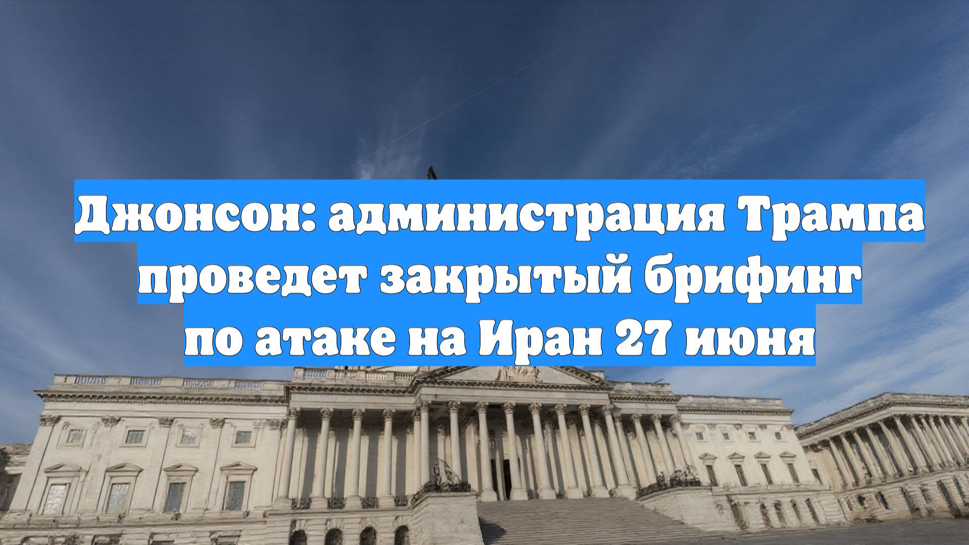 Джонсон: администрация Трампа проведет закрытый брифинг по атаке на Иран 27 июня