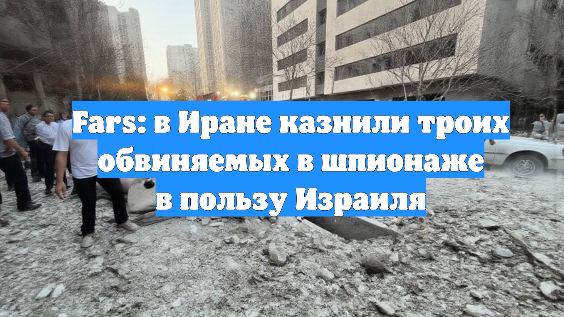 Fars: в Иране казнили троих обвиняемых в шпионаже в пользу Израиля