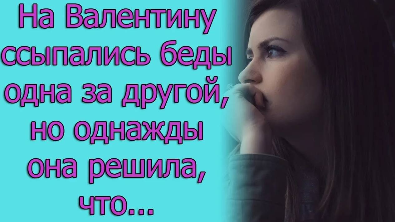 На Валентину ссыпались беды одна за другой, но однажды она решила, что...истории из жизни (1)