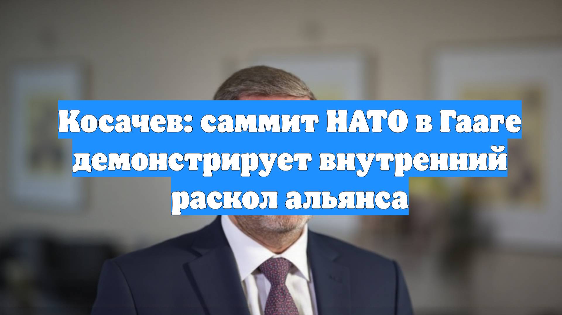 Косачев: саммит НАТО в Гааге демонстрирует внутренний раскол альянса