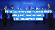 FP: в Гааге страны-члены НАТО обсудят, как выжить без «защиты» США