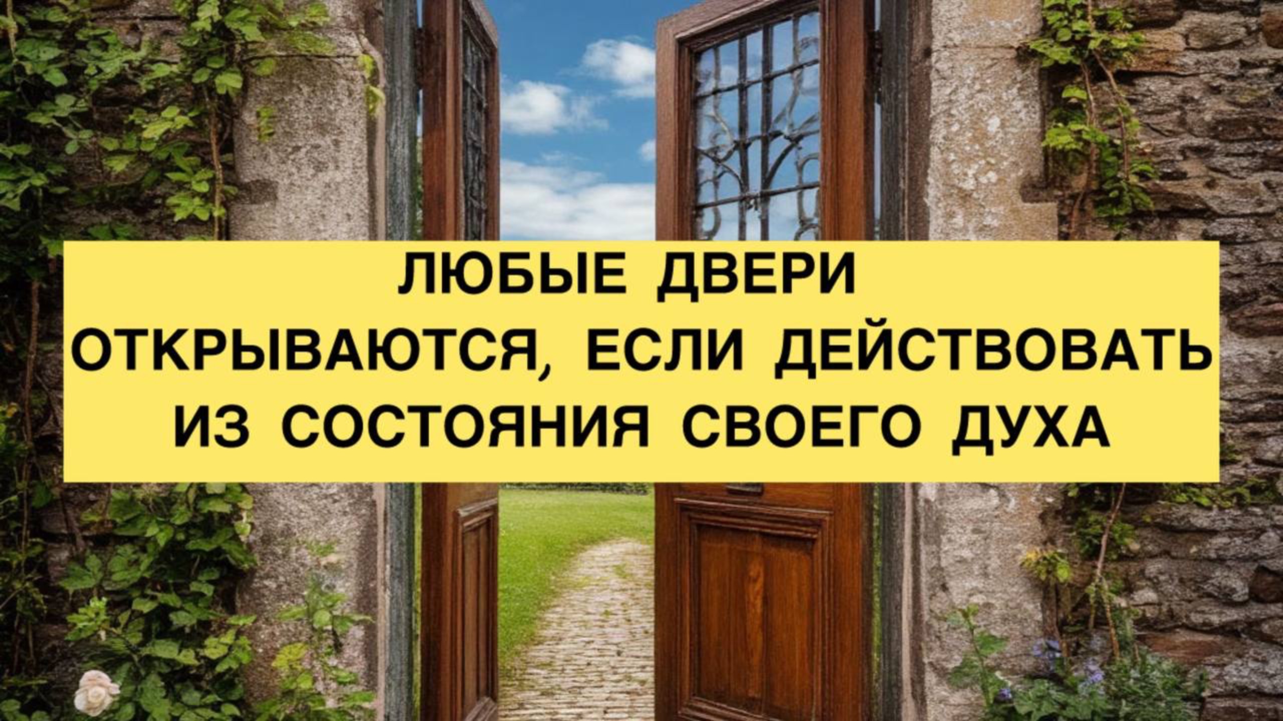 ЛЮБЫЕ ДВЕРИ ОТКРЫВАЮТСЯ, ЕСЛИ ДЕЙСТВОВАТЬ ИЗ СОСТОЯНИЯ СВОЕГО ДУХА /САМОРАЗВИТИЕ