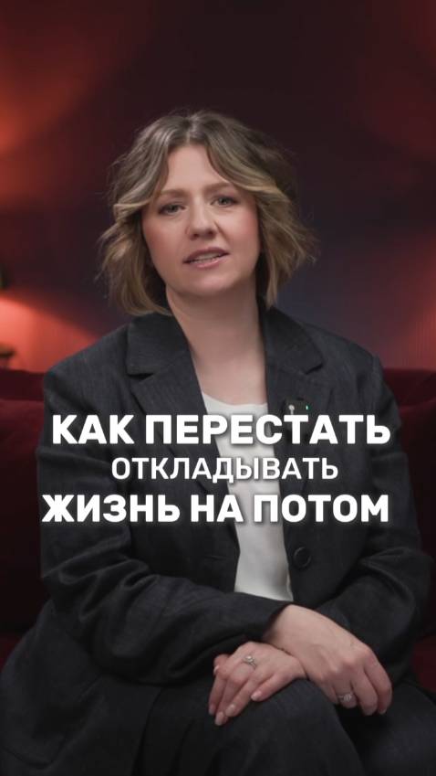 Как перестать откладывать жизнь на потом