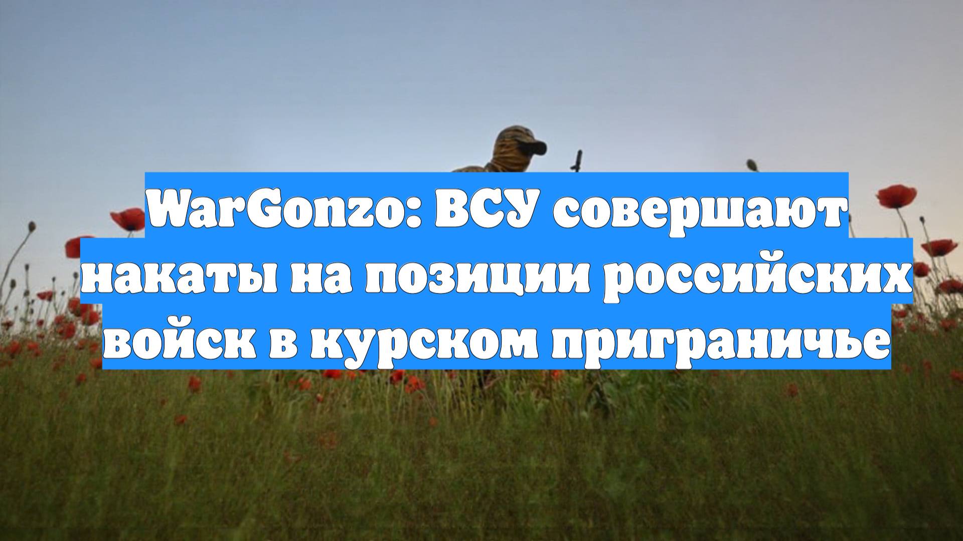 WarGonzo: ВСУ совершают накаты на позиции российских войск в курском приграничье