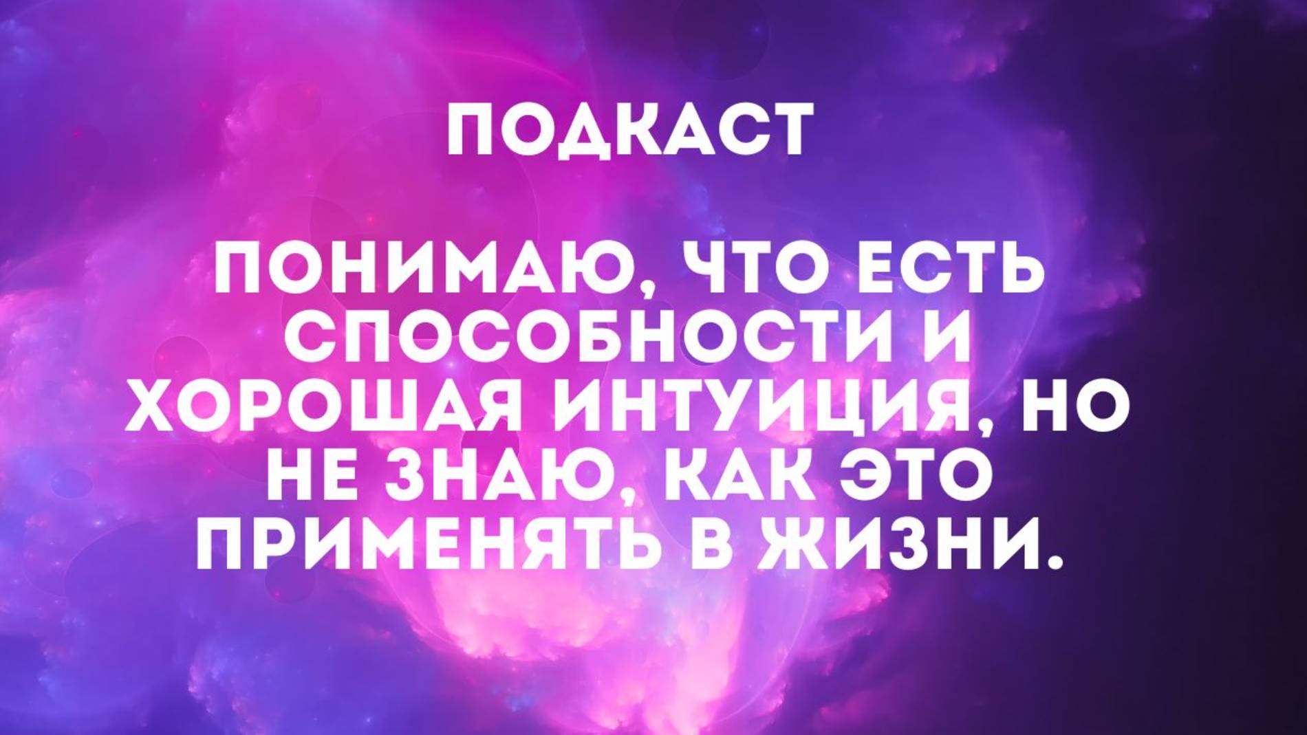 Подкаст. Понимаю, что есть способности и хорошая интуиция, но не знаю, как это применять в жизни.