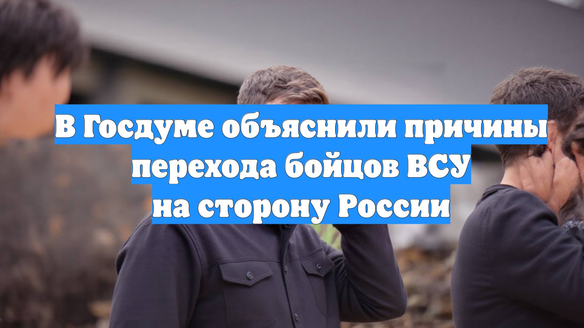 В Госдуме объяснили причины перехода бойцов ВСУ на сторону России