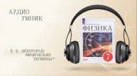 ФИЗИКА. 7 класс
§ 2. Некоторые физические термины.