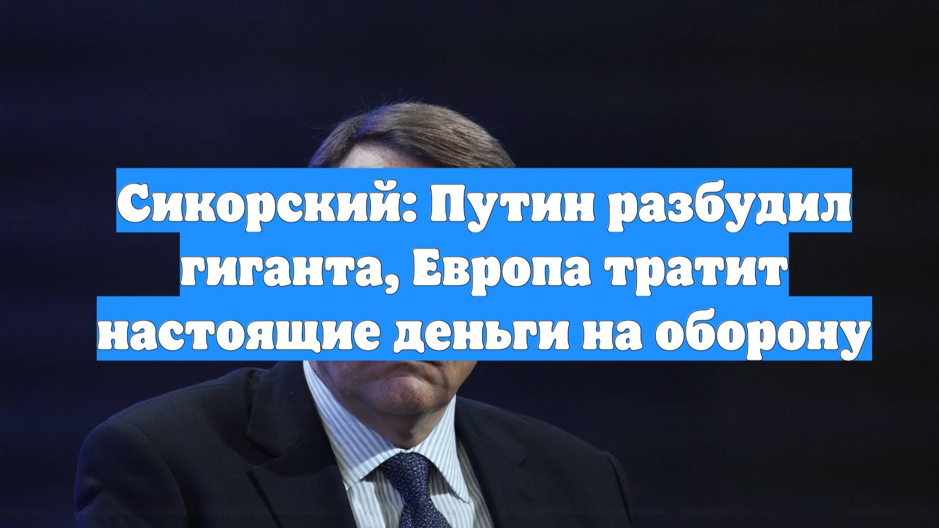 Сикорский: Путин разбудил гиганта, Европа тратит настоящие деньги на оборону
