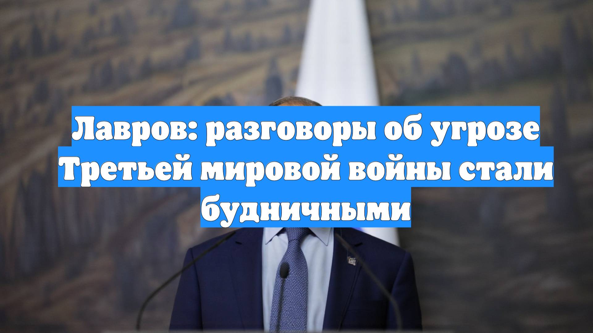 Лавров: разговоры об угрозе Третьей мировой войны стали будничными