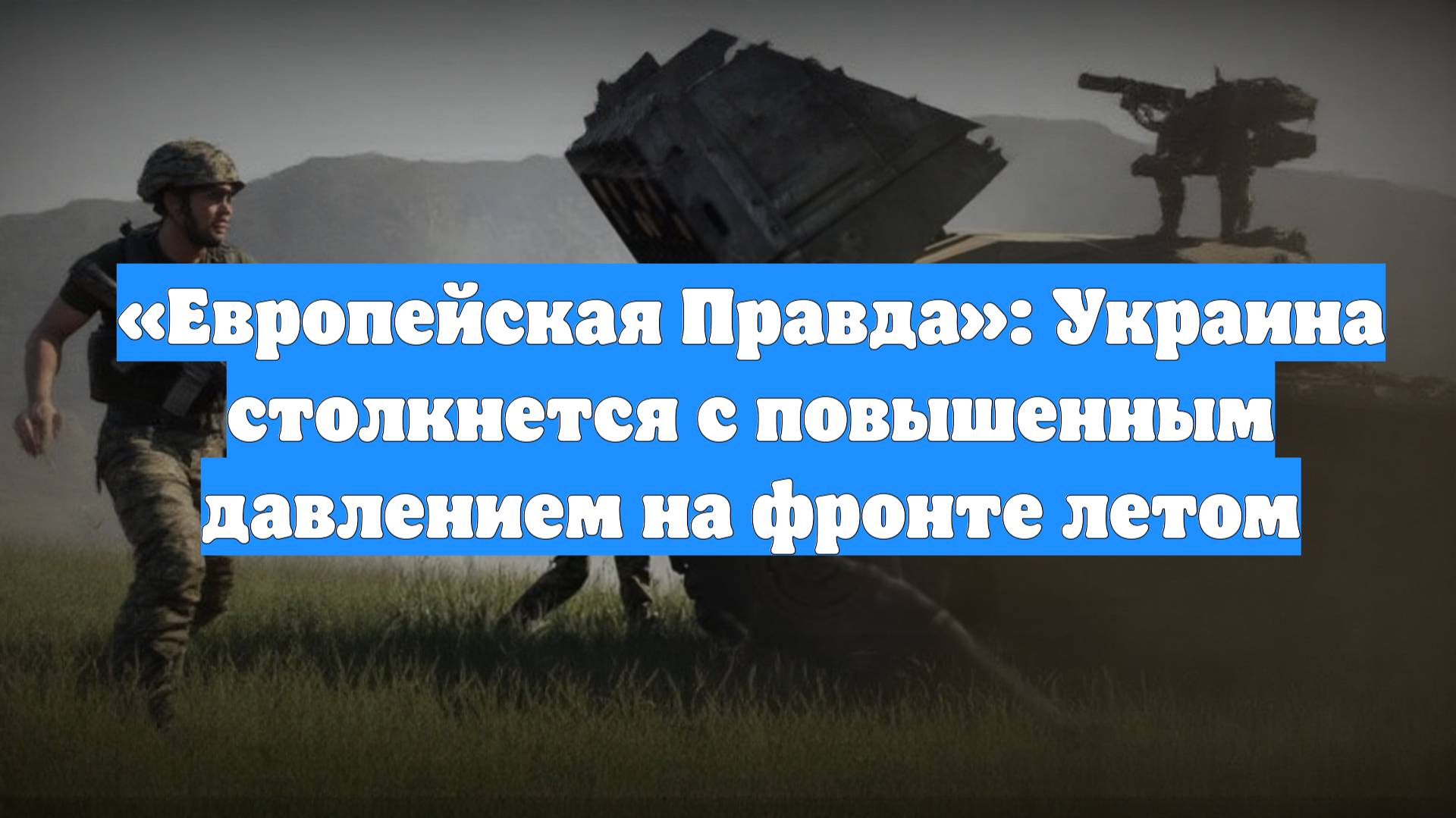 «Европейская Правда»: Украина столкнется с повышенным давлением на фронте летом