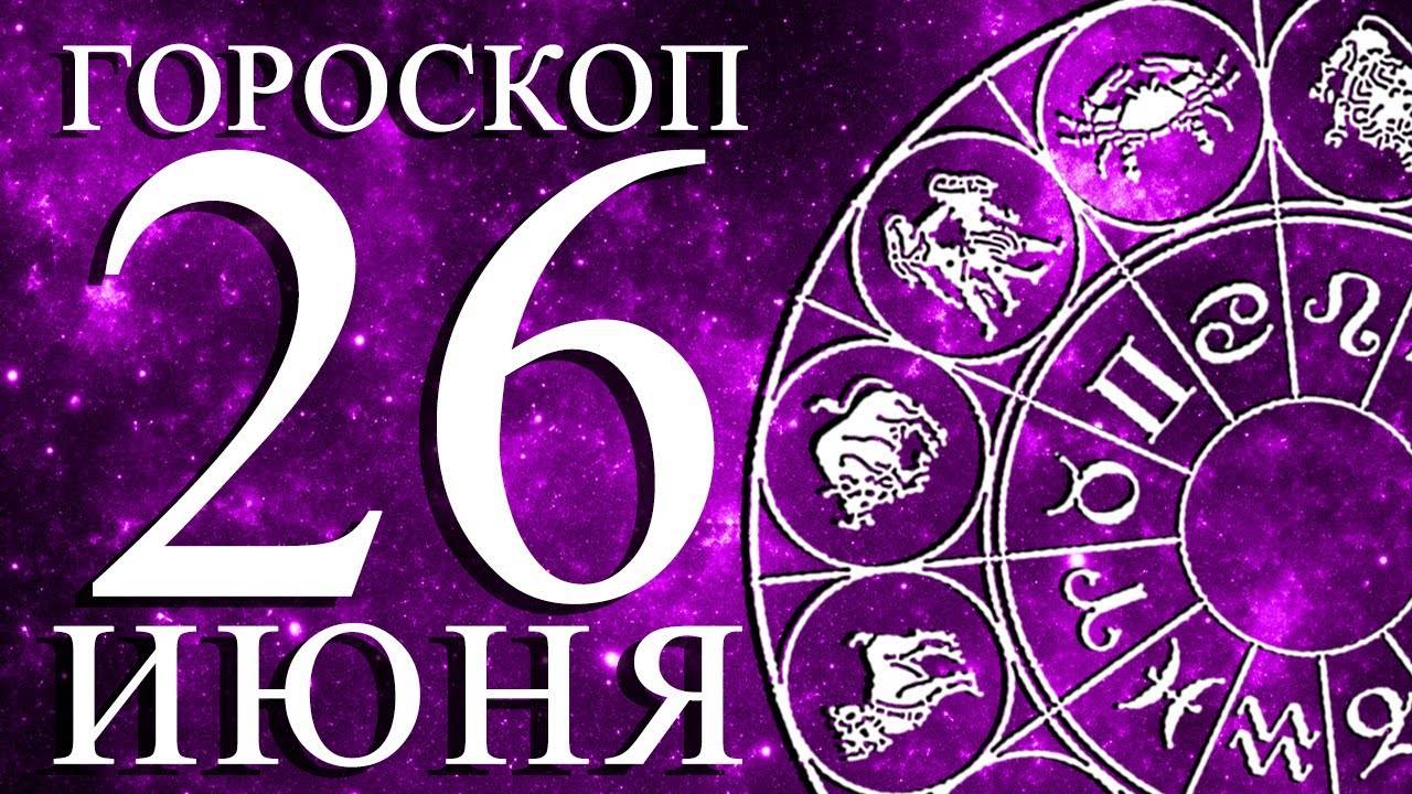 ГОРОСКОП НА 26 ИЮНЯ ДЛЯ КАЖДОГО ЗНАКА ЗОДИАКА!