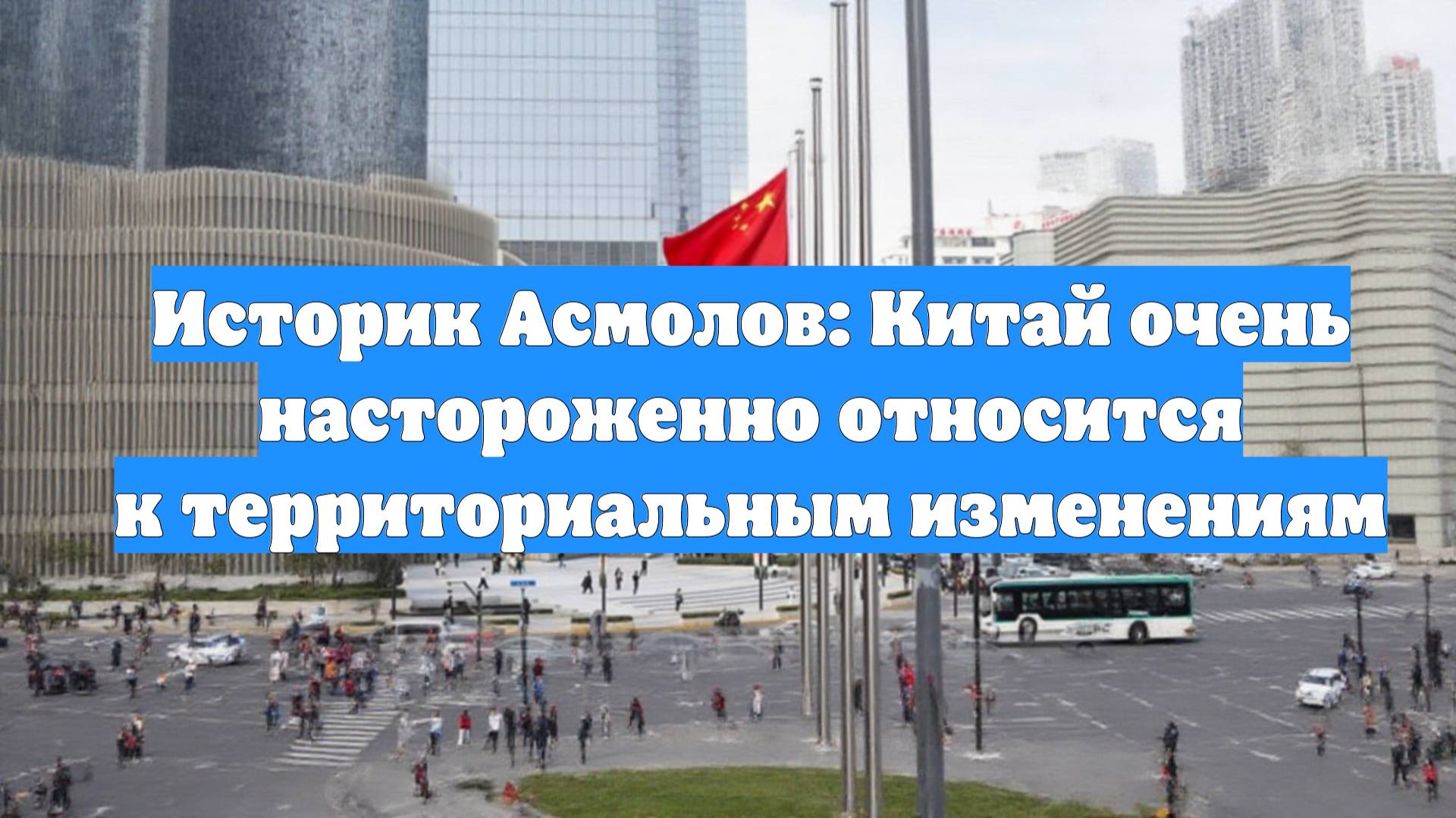 Историк Асмолов: Китай очень настороженно относится к территориальным изменениям