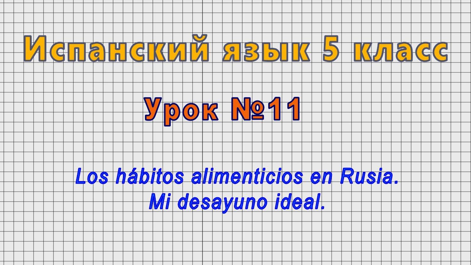 Испанский язык 5 класс (Урок№11 - Los habitos alimenticios en Rusia. Mi desayuno ideal.)