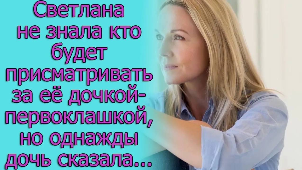 Светлана не знала кто будет присматривать за ее дочкой-первоклашкой, но однажды дочь сказала...
