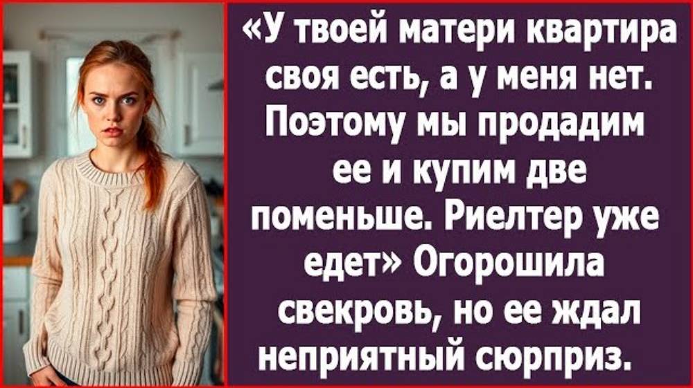 У твоей матери квартира своя есть, а у меня нет. Поэтому мы продадим ее и купим две поменьше.