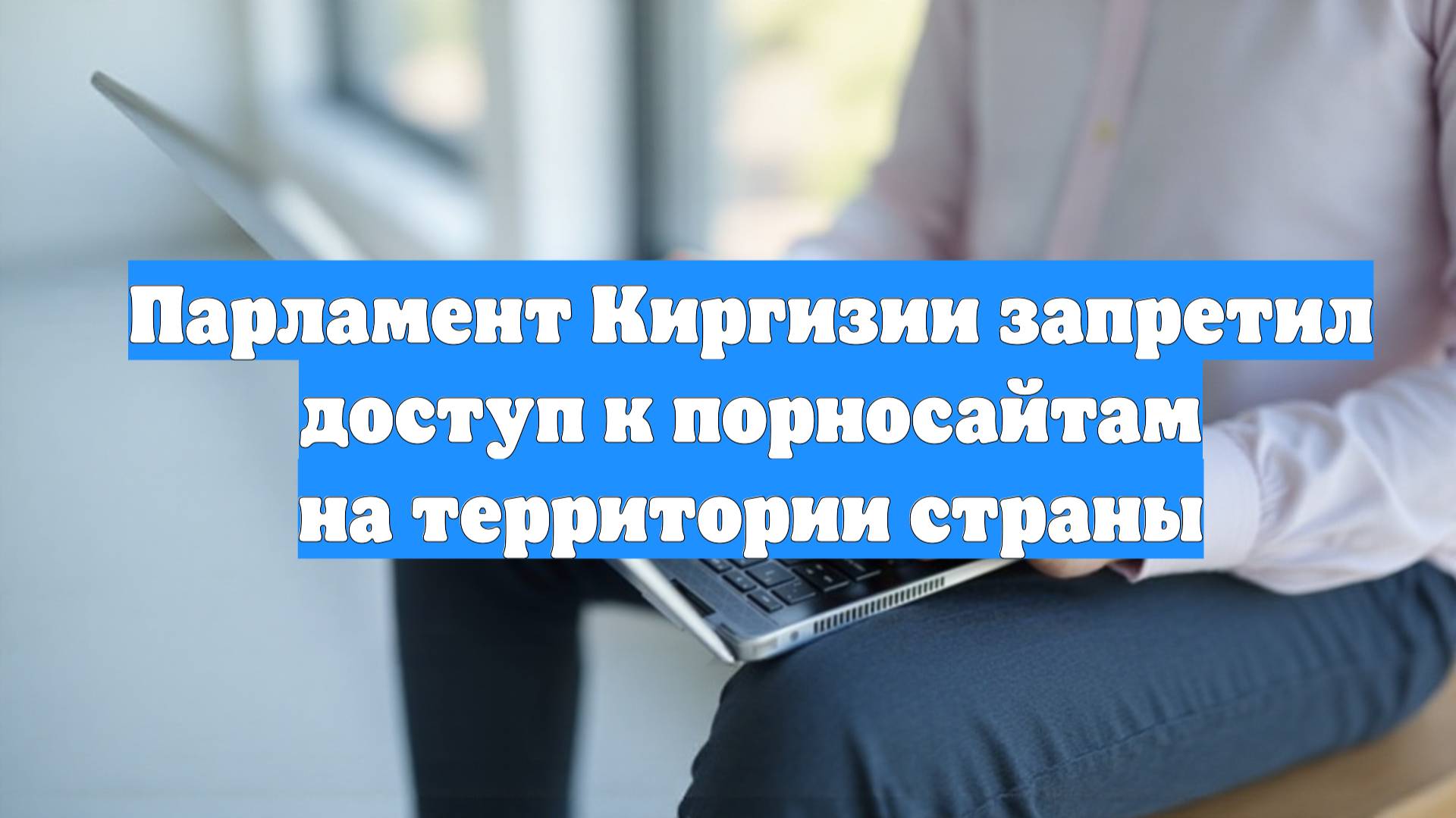 Парламент Киргизии запретил доступ к порносайтам на территории страны