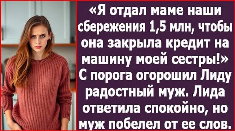 Я отдал маме наши сбережения, чтобы она закрыла кредит на машину моей сестры. Сообщил Лиде муж.