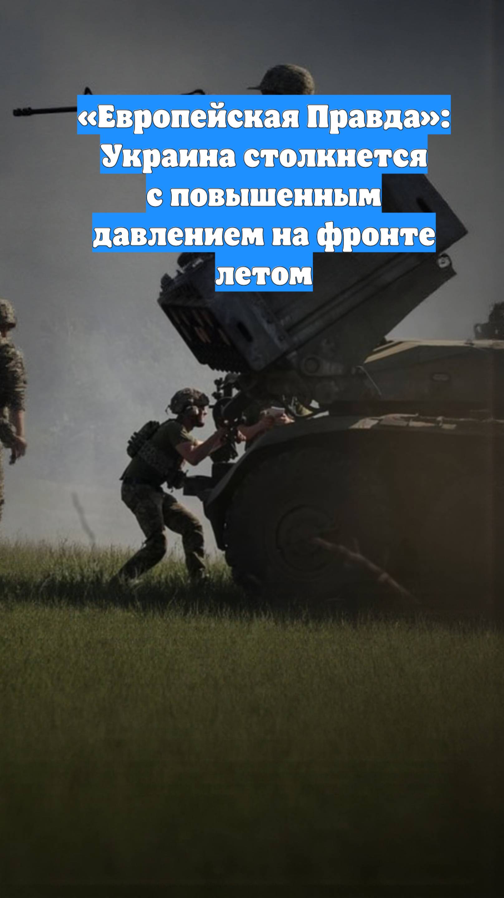 «Европейская Правда»: Украина столкнется с повышенным давлением на фронте летом