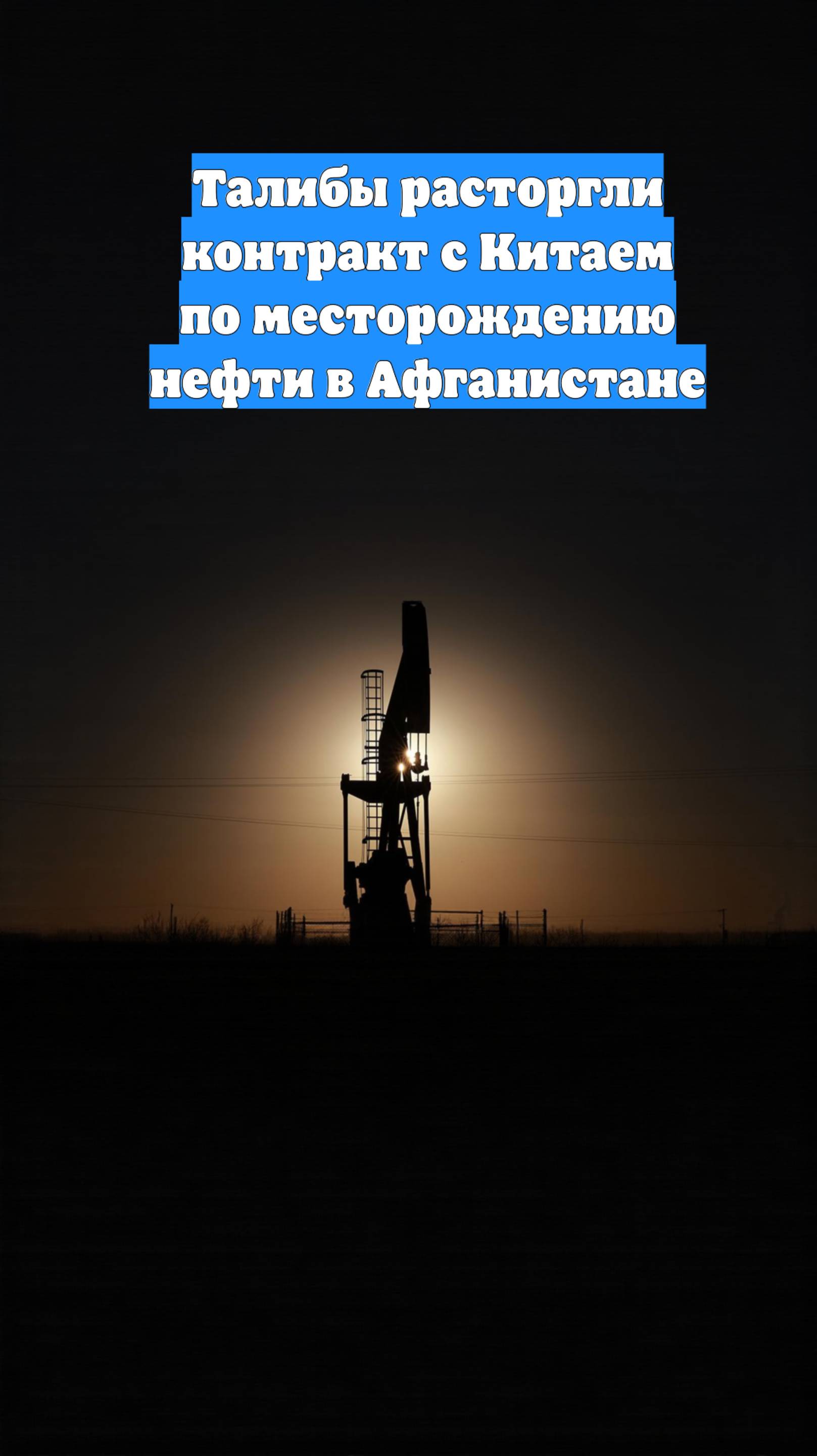 Талибы расторгли контракт с Китаем по месторождению нефти в Афганистане