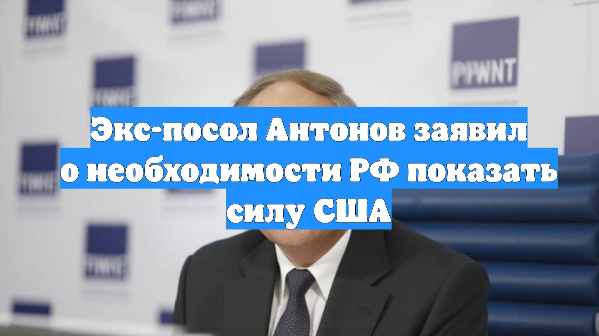 Экс-посол Антонов заявил о необходимости РФ показать силу США