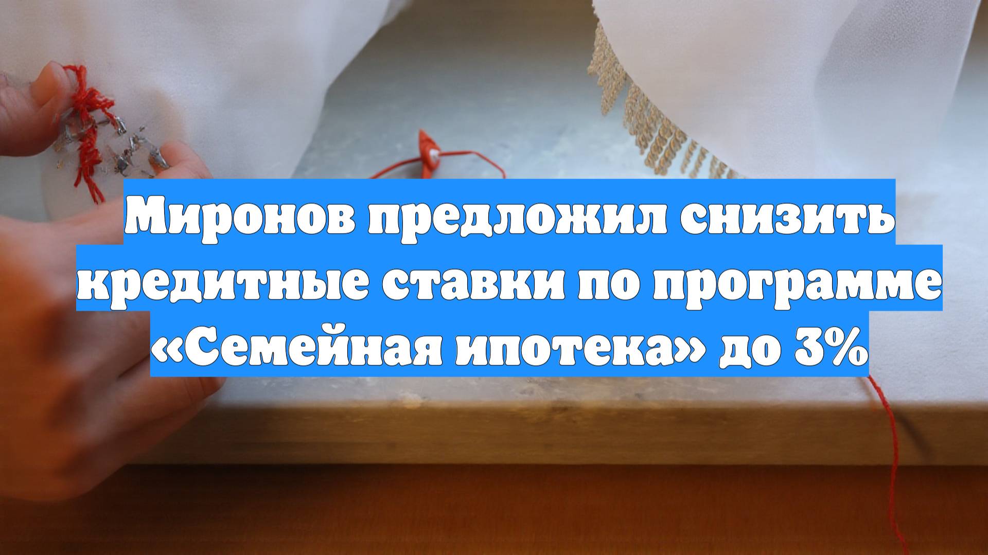 Миронов предложил снизить кредитные ставки по программе «Семейная ипотека» до 3%