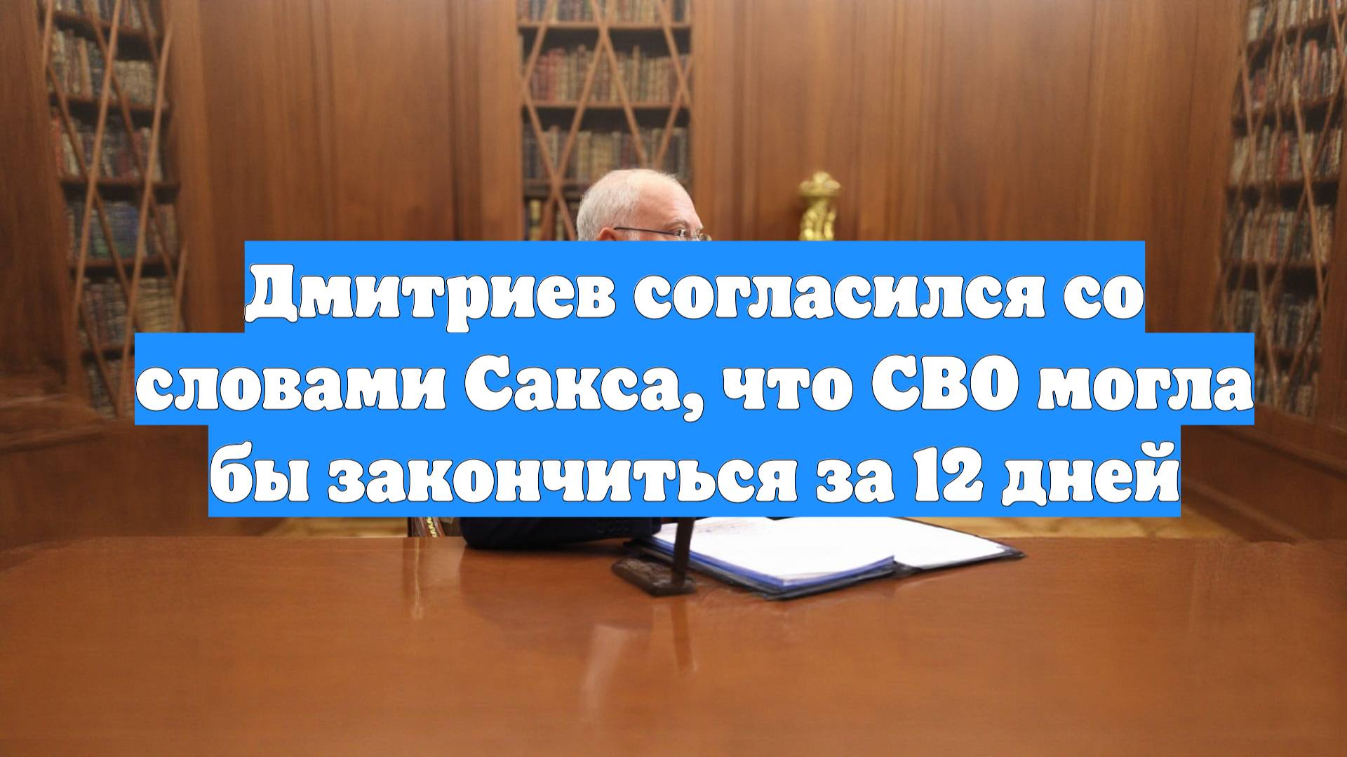 Дмитриев согласился со словами Сакса, что СВО могла бы закончиться за 12 дней