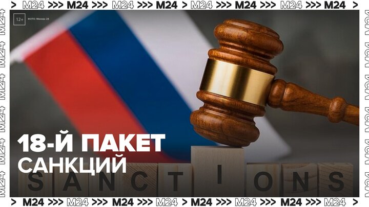 Евросоюз планирует принять 18-й пакет антироссийских санкций - Москва 24