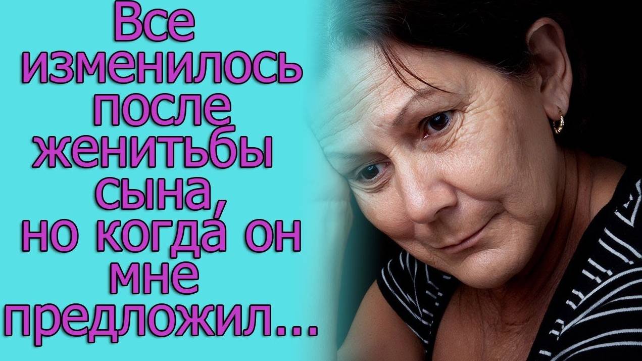 Все изменилось после женитьбы сына, но когда он мне предложил...истории из жизни
