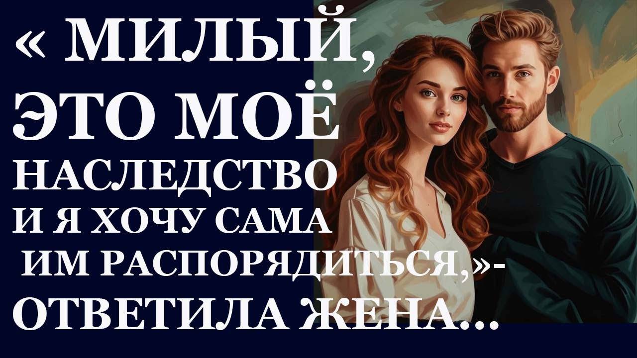 Истории из  жизни. Милый это мое наследство  Аудио рассказы,  Жизненные истории