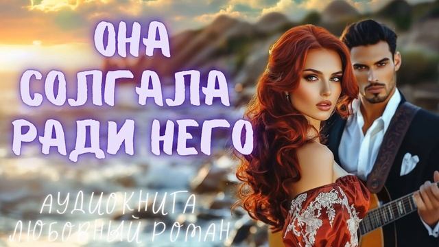 ОНА СОЛГАЛА РАДИ НЕГО: СЛУШАТЬ АУДИОКНИГА ЛЮБОВНЫЙ РОМАН