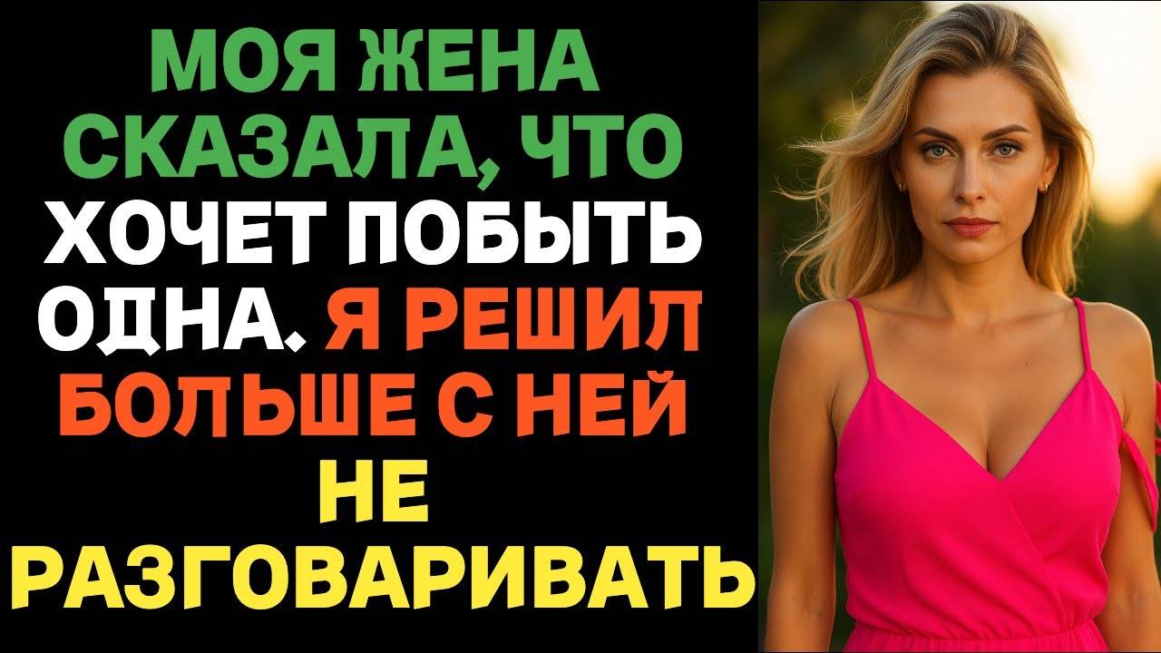 Моя жена сказала, что хочет побыть одна. Я решил больше с ней не разговаривать | Истории об измене