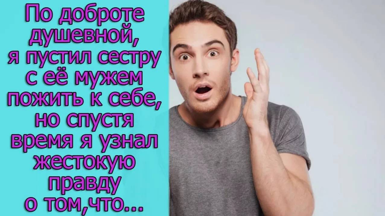 По доброте душевной, я пустил сестру пожить к себе , но спустя время я узнал  правду о том, что...