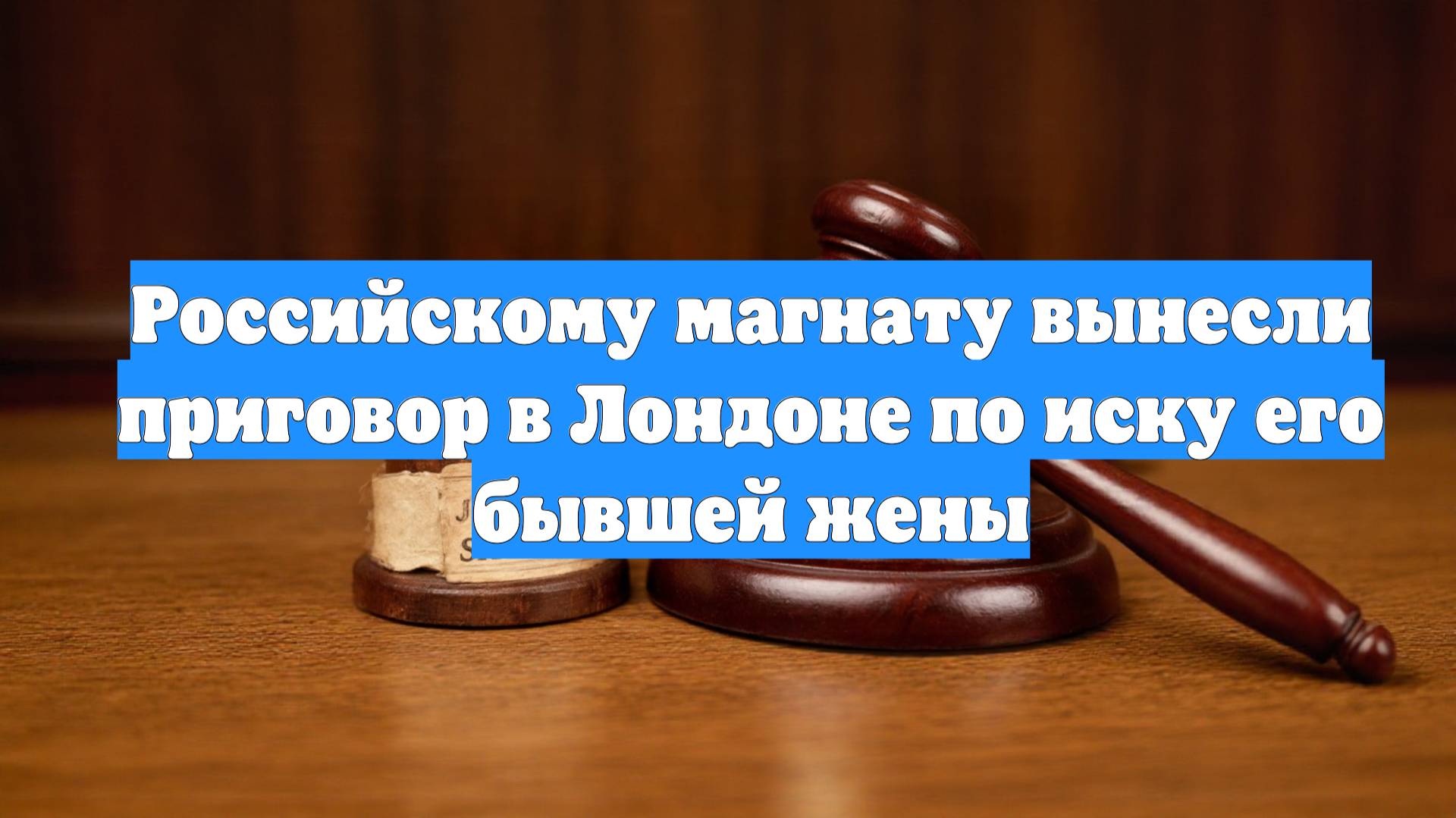 Российскому магнату вынесли приговор в Лондоне по иску его бывшей жены