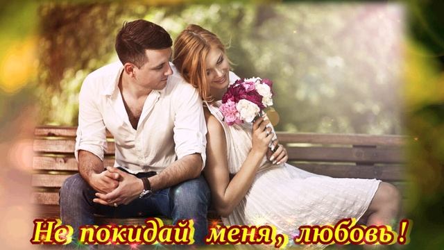 ЗАМЕЧАТЕЛЬНАЯ   ПЕСНЯ - НЕ ПОКИДАЙ МЕНЯ, ЛЮБОВЬ!