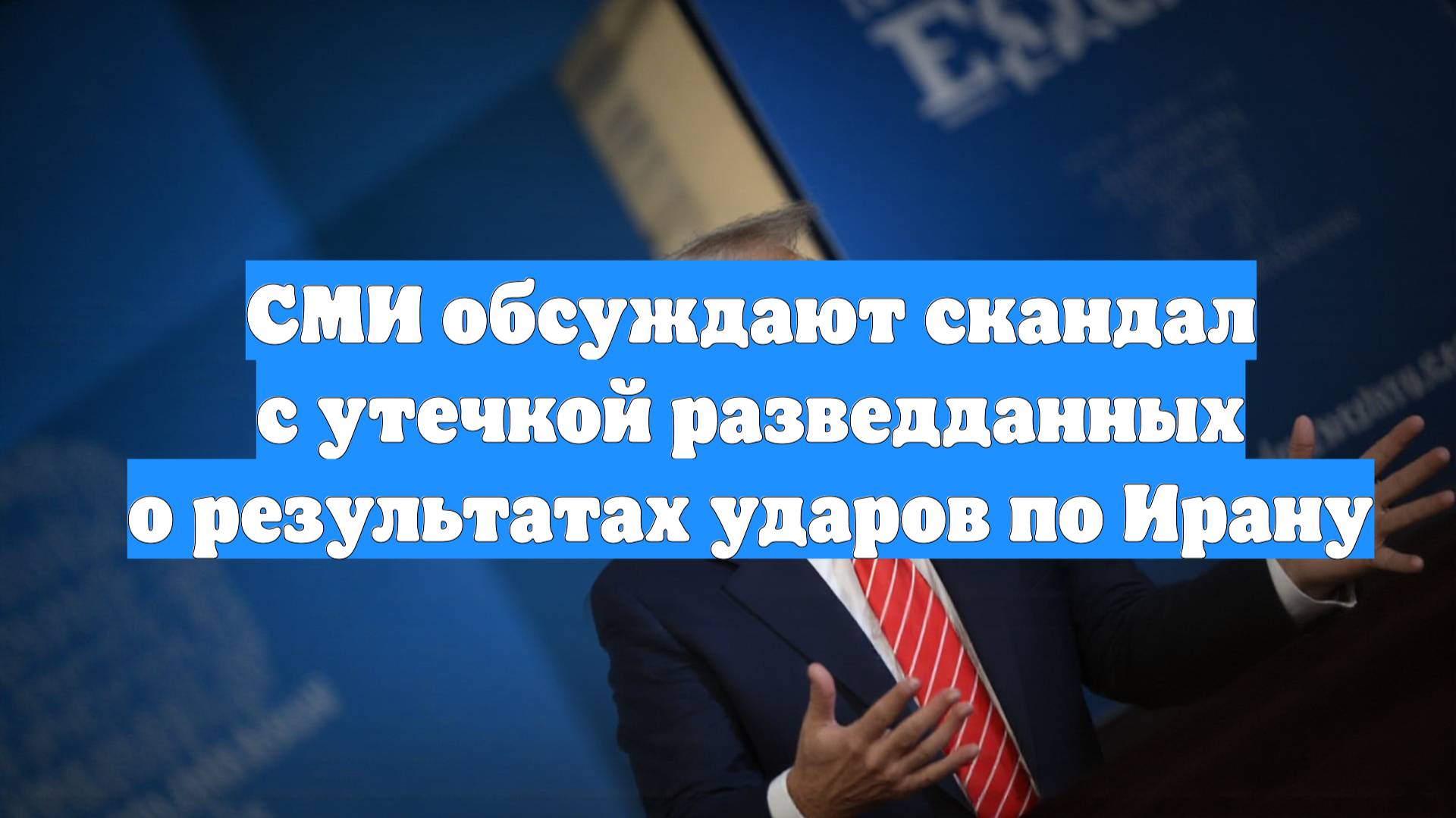 СМИ обсуждают скандал с утечкой разведданных о результатах ударов по Ирану