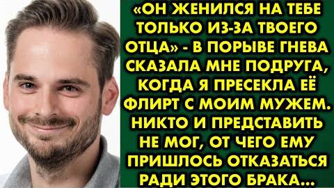 -Он женился на тебе только из-за твоего отца, - в порыве гнева сказала мне подруга, когда я пресекла