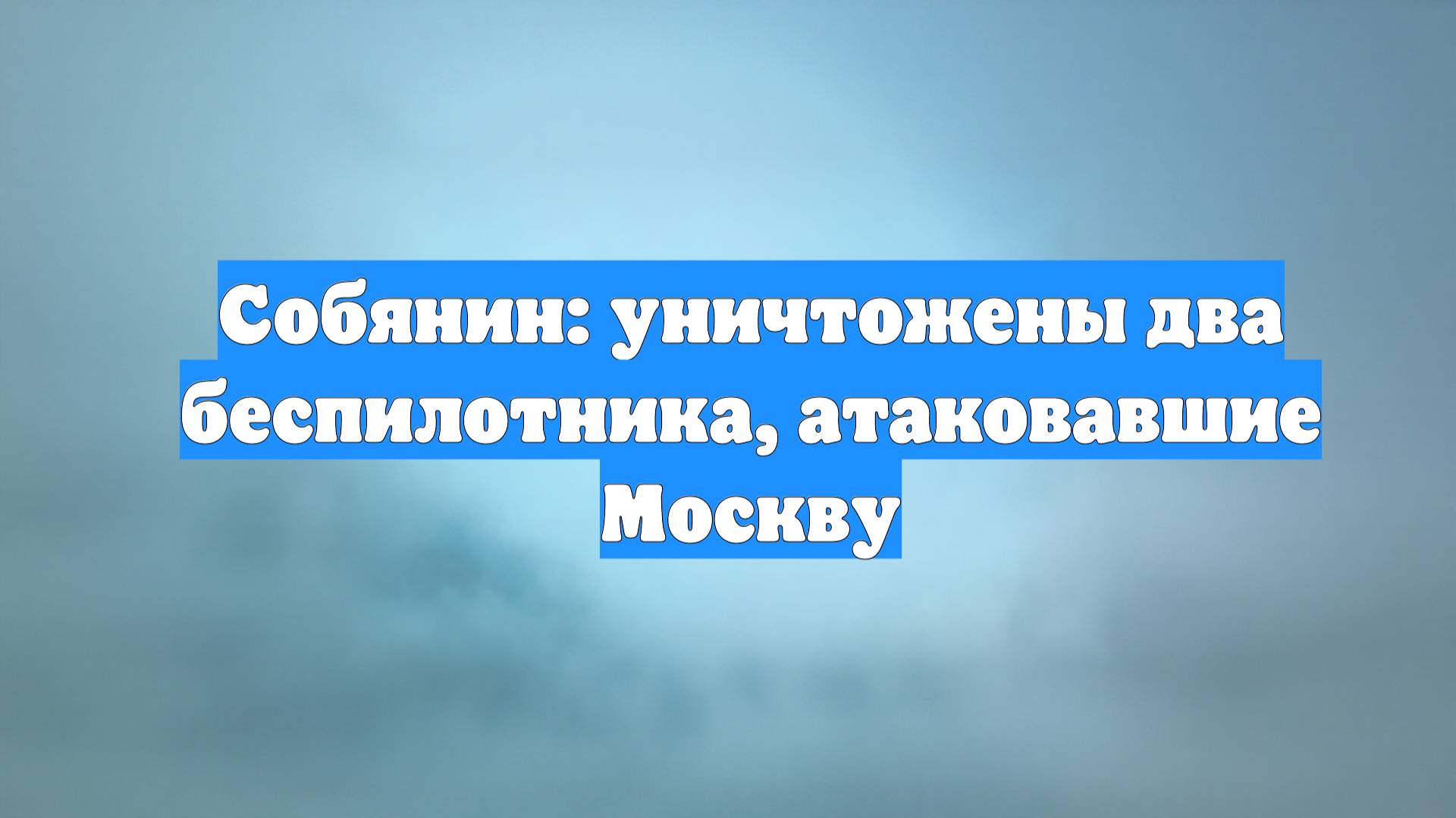 Собянин: уничтожены два беспилотника, атаковавшие Москву