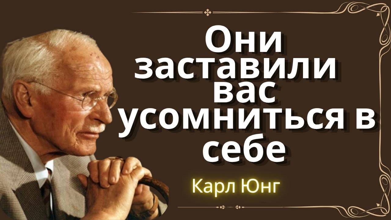 Карл Юнг: ОНИ ЗАСТАВИЛИ ВАС СОМНЕВАТЬСЯ В СЕБЕ