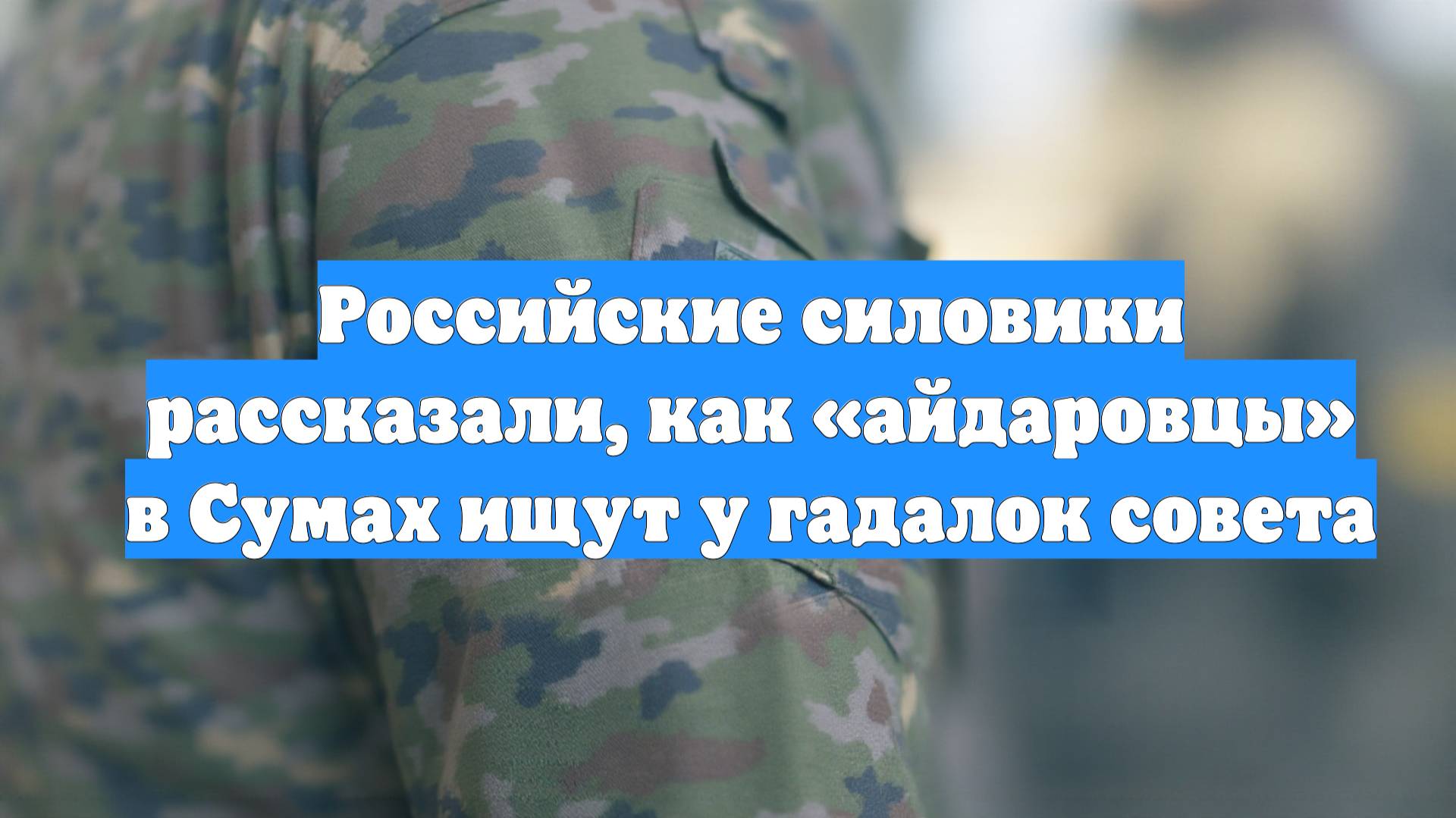 Российские силовики рассказали, как «айдаровцы» в Сумах ищут у гадалок совета
