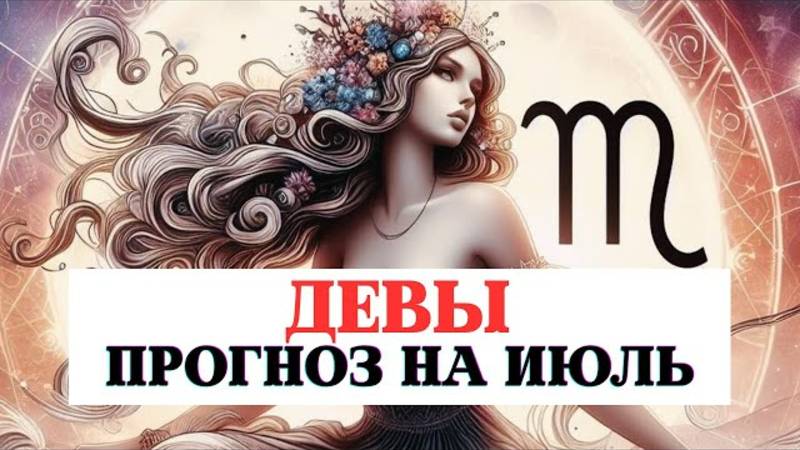 ПРОГНОЗ ДЛЯ ДЕВ НА ИЮЛЬ 2025 ПО ВСЕМ СФЕРАМ С РЕКОМЕНДАЦИЯМИ