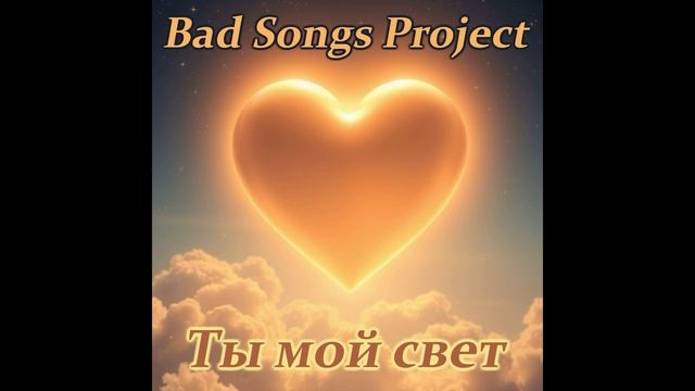 Bad Songs Project - Ты мой свет