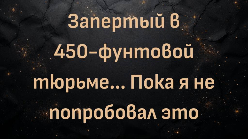 Запертый в 450-фунтовой тюрьме... Пока я не попробовал это (Крис)