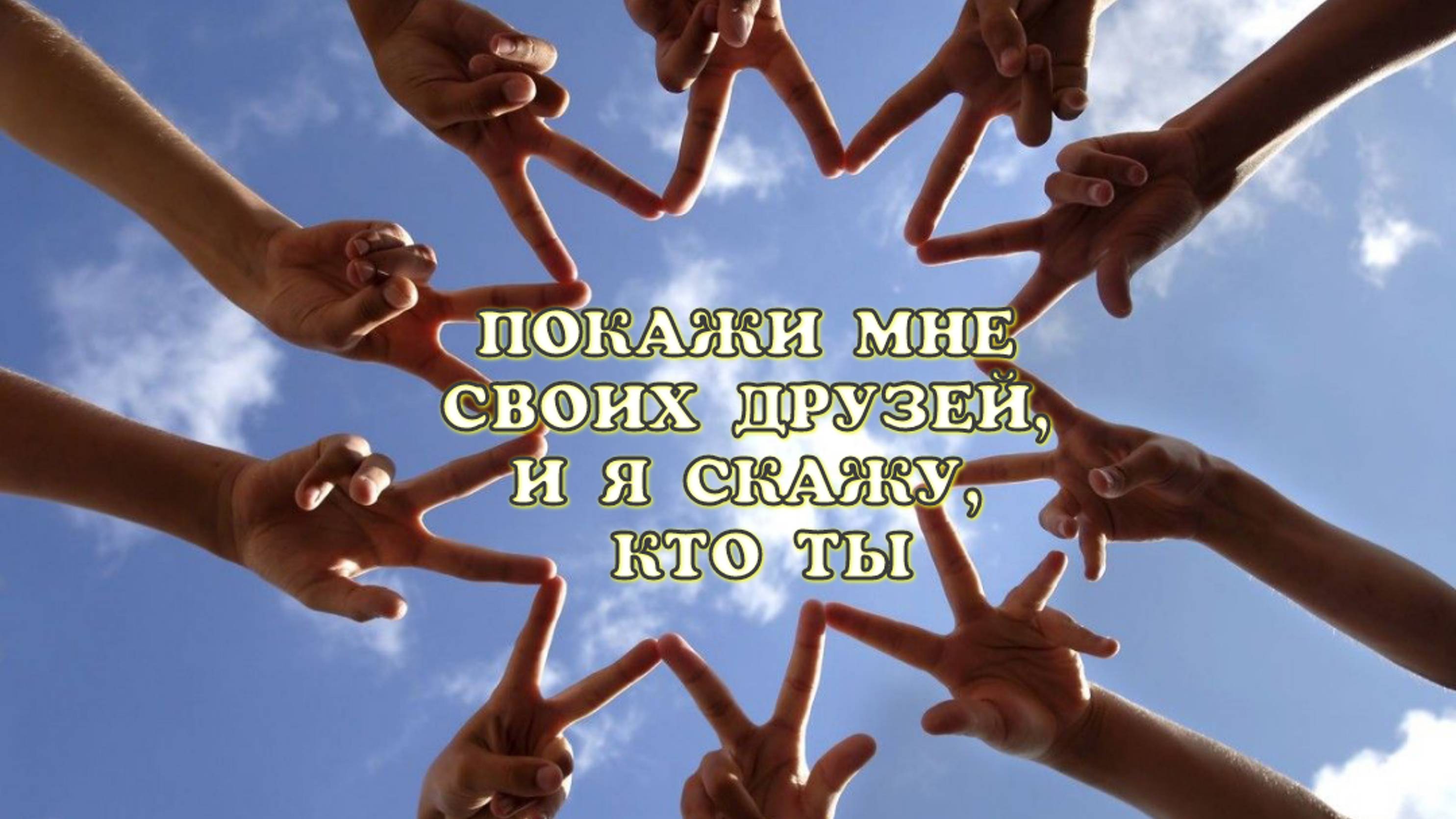 ПОКАЖИ МНЕ СВОИХ ДРУЗЕЙ, И Я СКАЖУ КТО ТЫ