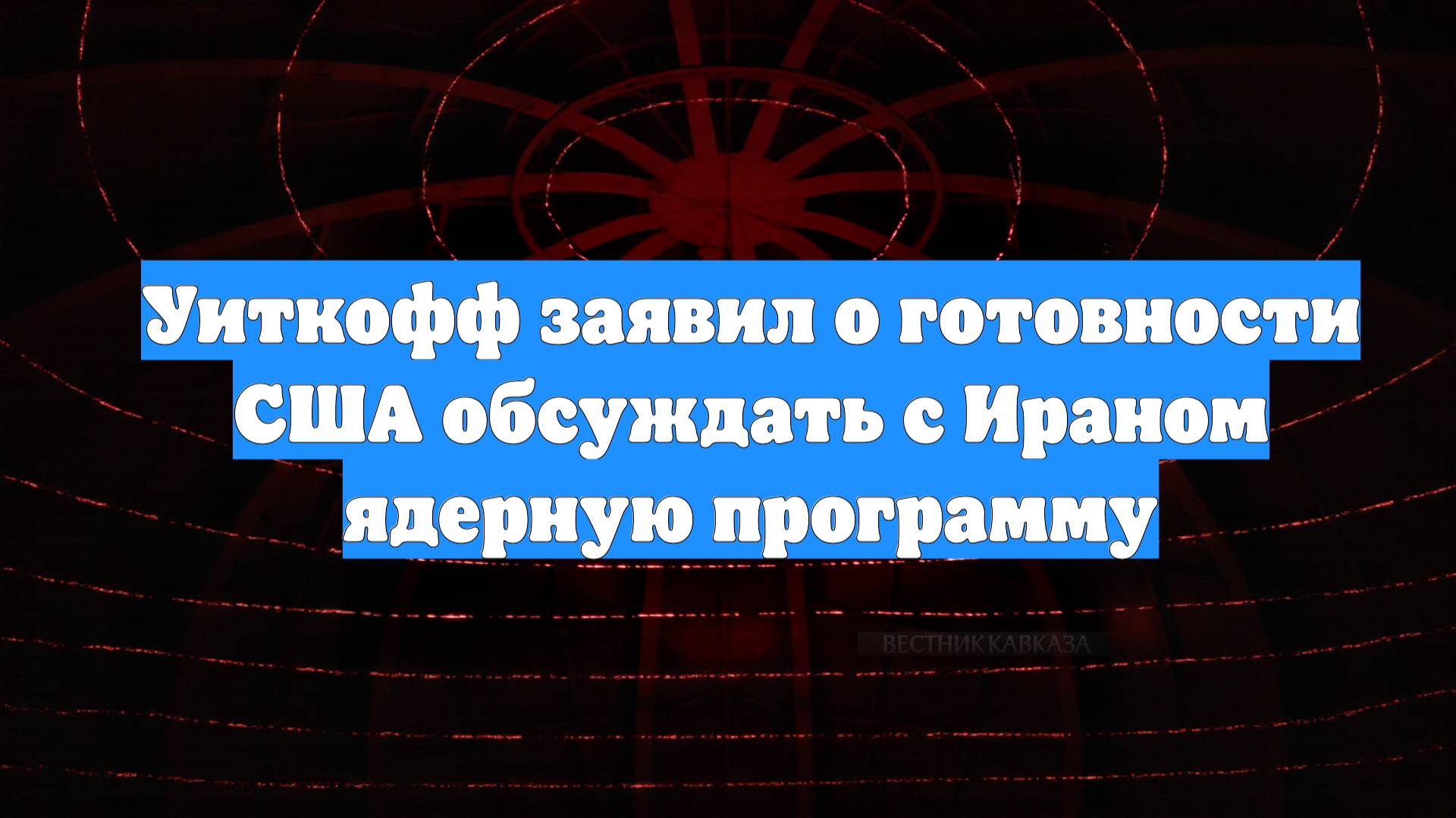 Уиткофф заявил о готовности США обсуждать с Ираном ядерную программу