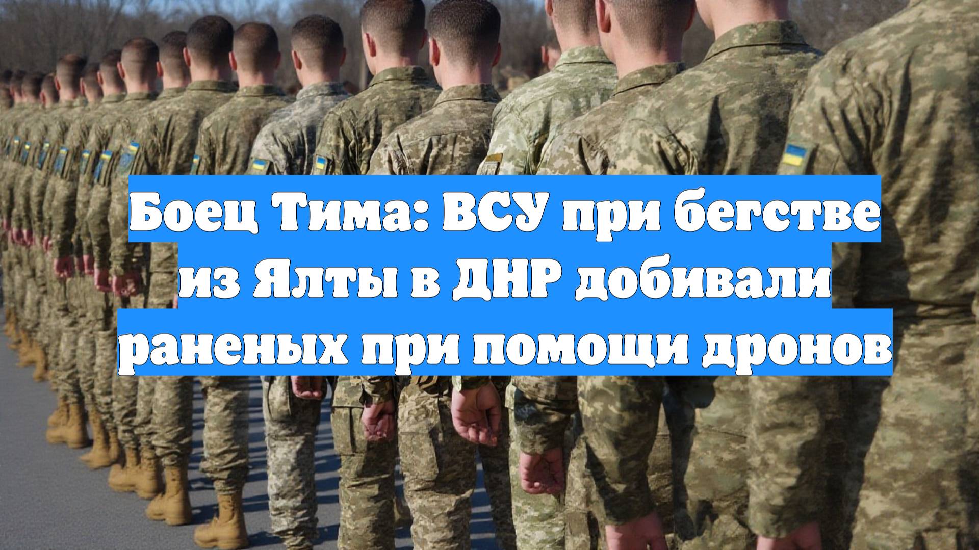 Боец Тима: ВСУ при бегстве из Ялты в ДНР добивали раненых при помощи дронов