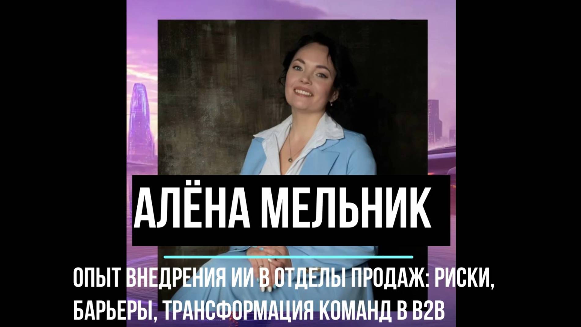 Алёна Мельник - Опыт внедрения ИИ в отделы продаж: риски, барьеры, трансформация команд в B2B