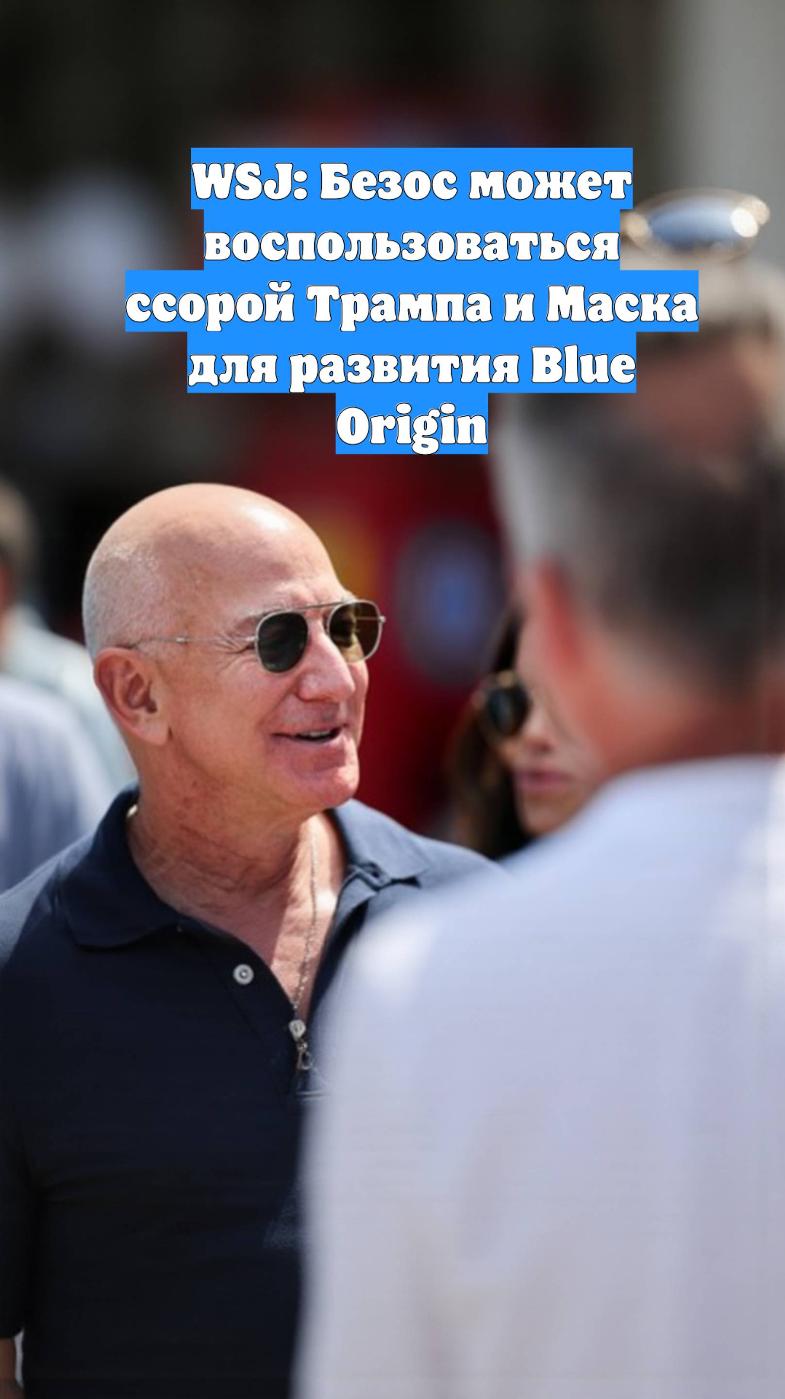 WSJ: Безос может воспользоваться ссорой Трампа и Маска для развития Blue Origin
