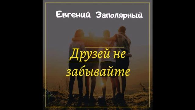 Евгений Заполярный - Не Забывайте друзей