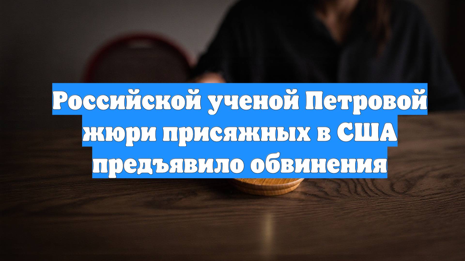 Российской ученой Петровой жюри присяжных в США предъявило обвинения