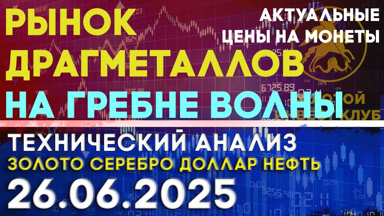 Рынок драгоценных металлов на гребне волны. Анализ рынка золота, серебра, нефти, доллара 26.06.2025г
